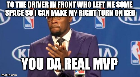 Saved a waiting at a red light. :) | TO THE DRIVER IN FRONT WHO LEFT ME SOME SPACE SO I CAN MAKE MY RIGHT TURN ON RED YOU DA REAL MVP | image tagged in memes,you the real mvp | made w/ Imgflip meme maker
