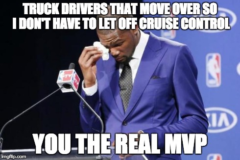 you da real mvp | TRUCK DRIVERS THAT MOVE OVER SO I DON'T HAVE TO LET OFF CRUISE CONTROL YOU THE REAL MVP | image tagged in you da real mvp,AdviceAnimals | made w/ Imgflip meme maker