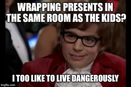 I Too Like To Live Dangerously | WRAPPING PRESENTS IN THE SAME ROOM AS THE KIDS? I TOO LIKE TO LIVE DANGEROUSLY | image tagged in memes,i too like to live dangerously | made w/ Imgflip meme maker