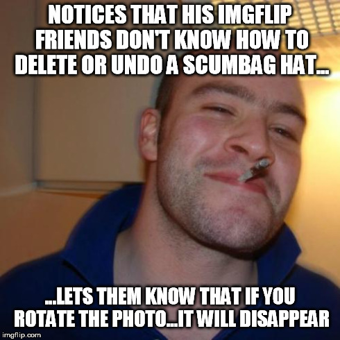 Good Guy Greg | NOTICES THAT HIS IMGFLIP FRIENDS DON'T KNOW HOW TO DELETE OR UNDO A SCUMBAG HAT... ...LETS THEM KNOW THAT IF YOU ROTATE THE PHOTO...IT WILL  | image tagged in memes,good guy greg,awesome,funny,sudden realization | made w/ Imgflip meme maker