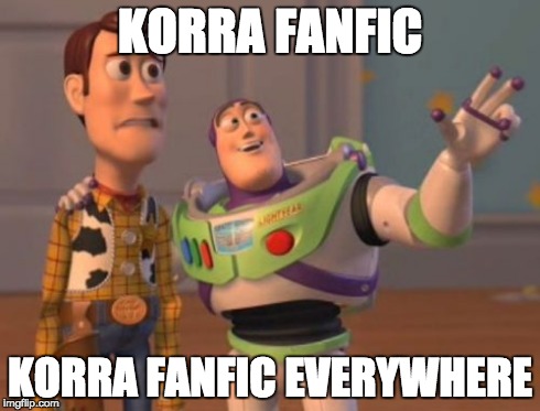 X, X Everywhere | KORRA FANFIC KORRA FANFIC EVERYWHERE | image tagged in memes,x x everywhere | made w/ Imgflip meme maker