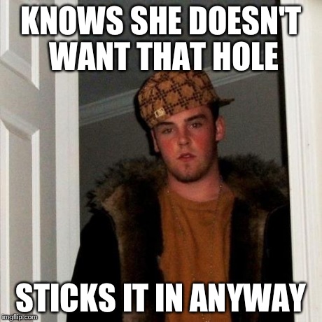 Scumbag Steve Meme | KNOWS SHE DOESN'T WANT THAT HOLE STICKS IT IN ANYWAY | image tagged in memes,scumbag steve | made w/ Imgflip meme maker