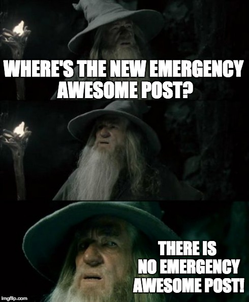Confused Gandalf Meme | WHERE'S THE NEW EMERGENCY AWESOME POST? THERE IS NO EMERGENCY AWESOME POST! | image tagged in memes,confused gandalf | made w/ Imgflip meme maker