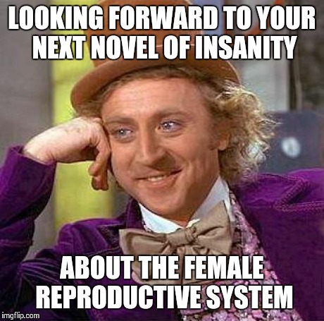 LOOKING FORWARD TO YOUR NEXT NOVEL OF INSANITY ABOUT THE FEMALE REPRODUCTIVE SYSTEM | image tagged in memes,creepy condescending wonka | made w/ Imgflip meme maker