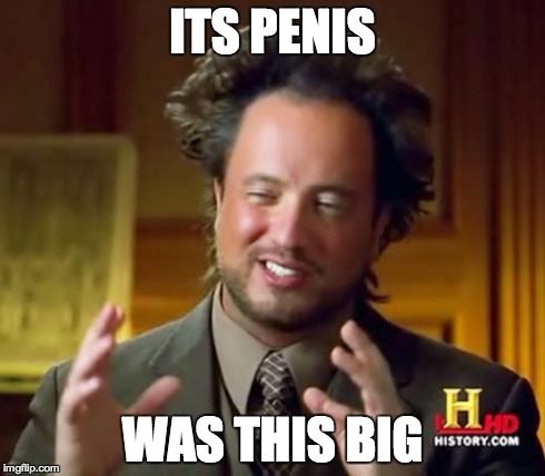 Ancient Aliens Meme | ITS P**IS WAS THIS BIG | image tagged in memes,ancient aliens | made w/ Imgflip meme maker