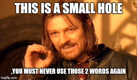 One Does Not Simply | THIS IS A SMALL HOLE ,YOU MUST NEVER USE THOSE 2 WORDS AGAIN | image tagged in memes,one does not simply | made w/ Imgflip meme maker