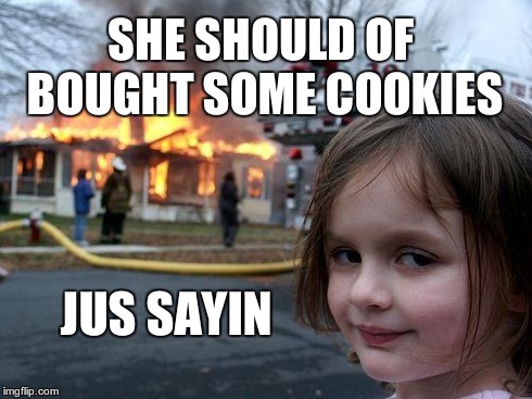 girlscout cookies | SHE SHOULD OF BOUGHT SOME COOKIES JUS SAYIN | image tagged in memes,disaster girl,cookies | made w/ Imgflip meme maker
