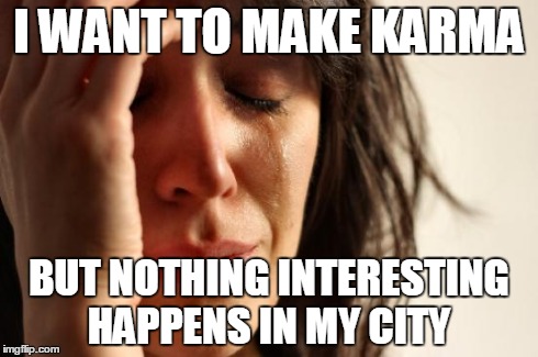First World Problems | I WANT TO MAKE KARMA BUT NOTHING INTERESTING HAPPENS IN MY CITY | image tagged in memes,first world problems,AdviceAnimals | made w/ Imgflip meme maker