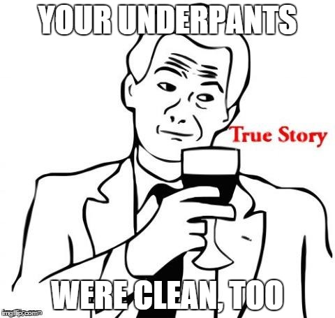 YOUR UNDERPANTS WERE CLEAN, TOO | made w/ Imgflip meme maker