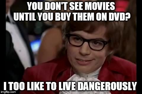 I Too Like To Live Dangerously Meme | YOU DON'T SEE MOVIES UNTIL YOU BUY THEM ON DVD? I TOO LIKE TO LIVE DANGEROUSLY | image tagged in memes,i too like to live dangerously | made w/ Imgflip meme maker