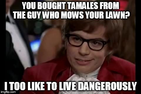 I Too Like To Live Dangerously | YOU BOUGHT TAMALES FROM THE GUY WHO MOWS YOUR LAWN? I TOO LIKE TO LIVE DANGEROUSLY | image tagged in memes,i too like to live dangerously | made w/ Imgflip meme maker