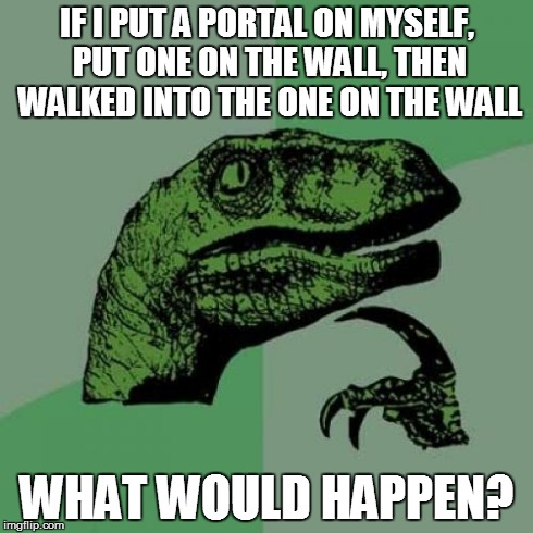 Philosoraptor | IF I PUT A PORTAL ON MYSELF, PUT ONE ON THE WALL, THEN WALKED INTO THE ONE ON THE WALL WHAT WOULD HAPPEN? | image tagged in memes,philosoraptor | made w/ Imgflip meme maker