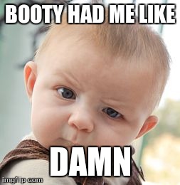 Skeptical Baby | BOOTY HAD ME LIKE DAMN | image tagged in memes,skeptical baby | made w/ Imgflip meme maker