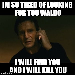 Liam Neeson Taken | IM SO TIRED OF LOOKING FOR YOU WALDO I WILL FIND YOU AND I WILL KILL YOU | image tagged in memes,liam neeson taken | made w/ Imgflip meme maker