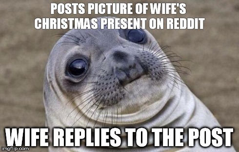 Awkward Moment Sealion | POSTS PICTURE OF WIFE'S CHRISTMAS PRESENT ON REDDIT WIFE REPLIES TO THE POST | image tagged in memes,awkward moment sealion,AdviceAnimals | made w/ Imgflip meme maker