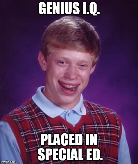 Bad Luck Brian | GENIUS I.Q. PLACED IN SPECIAL ED. | image tagged in memes,bad luck brian | made w/ Imgflip meme maker