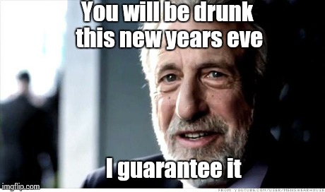 I Guarantee It | You will be drunk this new years eve I guarantee it | image tagged in memes,i guarantee it | made w/ Imgflip meme maker