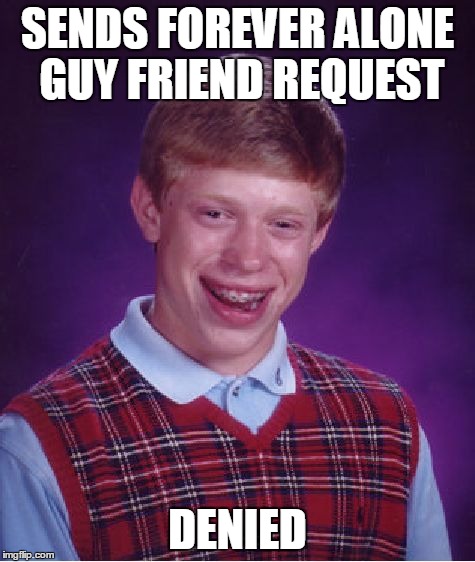 Bad Luck Brian | SENDS FOREVER ALONE GUY FRIEND REQUEST DENIED | image tagged in memes,bad luck brian | made w/ Imgflip meme maker