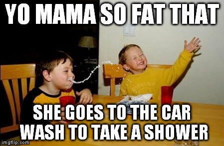 Yo Mamas So Fat | YO MAMA SO FAT THAT SHE GOES TO THE CAR WASH TO TAKE A SHOWER | image tagged in memes,yo mamas so fat | made w/ Imgflip meme maker