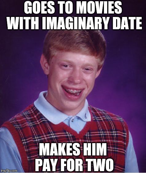 Bad Luck Brian | GOES TO MOVIES WITH IMAGINARY DATE MAKES HIM PAY FOR TWO | image tagged in memes,bad luck brian | made w/ Imgflip meme maker