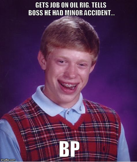 Bad Luck Brian | GETS JOB ON OIL RIG. TELLS BOSS HE HAD MINOR ACCIDENT... BP | image tagged in memes,bad luck brian | made w/ Imgflip meme maker