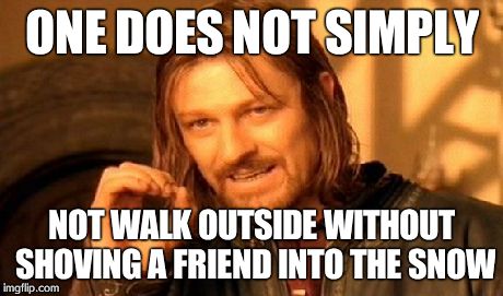 One Does Not Simply | ONE DOES NOT SIMPLY NOT WALK OUTSIDE WITHOUT SHOVING A FRIEND INTO THE SNOW | image tagged in memes,one does not simply | made w/ Imgflip meme maker