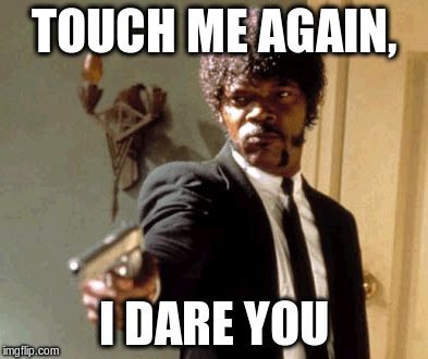 Say That Again I Dare You | TOUCH ME AGAIN, I DARE YOU | image tagged in memes,say that again i dare you | made w/ Imgflip meme maker