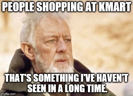 Obi Wan Kenobi | PEOPLE SHOPPING AT KMART THAT'S SOMETHING I'VE HAVEN'T SEEN IN A LONG TIME. | image tagged in memes,obi wan kenobi | made w/ Imgflip meme maker