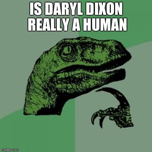 Philosoraptor Meme | IS DARYL DIXON REALLY A HUMAN | image tagged in memes,philosoraptor | made w/ Imgflip meme maker