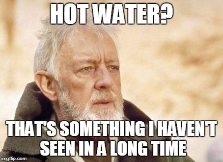 Obi Wan Kenobi | HOT WATER? THAT'S SOMETHING I HAVEN'T SEEN IN A LONG TIME | image tagged in memes,obi wan kenobi | made w/ Imgflip meme maker