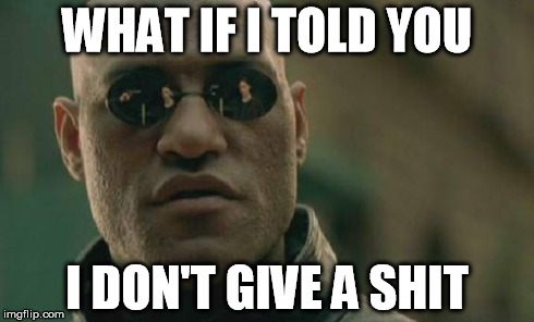 Matrix Morpheus | WHAT IF I TOLD YOU I DON'T GIVE A SHIT | image tagged in memes,matrix morpheus | made w/ Imgflip meme maker