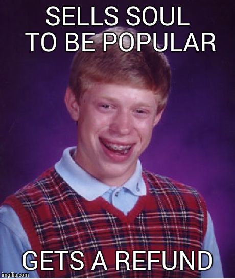 Bad Luck Brian | SELLS SOUL TO BE POPULAR GETS A REFUND | image tagged in memes,bad luck brian | made w/ Imgflip meme maker