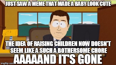 this doesn't happen as often as you might think | JUST SAW A MEME THAT MADE A BABY LOOK CUTE AAAAAND IT'S GONE THE IDEA OF RAISING CHILDREN NOW DOESN'T SEEM LIKE A SUCH A BOTHERSOME CHORE | image tagged in memes,aaaaand its gone,babies,parenting | made w/ Imgflip meme maker