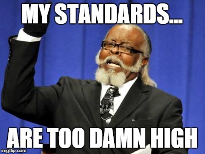 Too Damn High Meme | MY STANDARDS... ARE TOO DAMN HIGH | image tagged in memes,too damn high | made w/ Imgflip meme maker