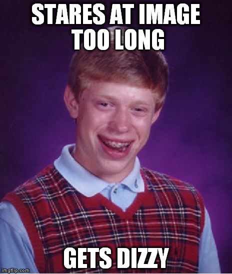 STARES AT IMAGE TOO LONG GETS DIZZY | image tagged in memes,bad luck brian | made w/ Imgflip meme maker