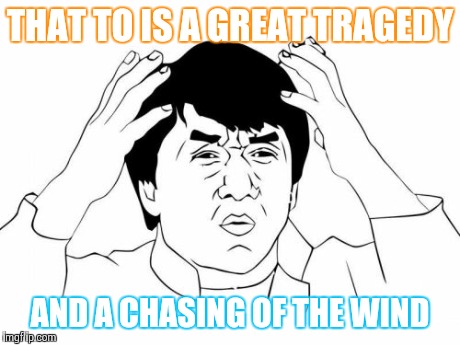 Jackie Chan WTF | THAT TO IS A GREAT TRAGEDY AND A CHASING OF THE WIND | image tagged in memes,jackie chan wtf | made w/ Imgflip meme maker