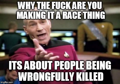 Picard Wtf | WHY THE F**K ARE YOU MAKING IT A RACE THING ITS ABOUT PEOPLE BEING WRONGFULLY KILLED | image tagged in memes,picard wtf | made w/ Imgflip meme maker