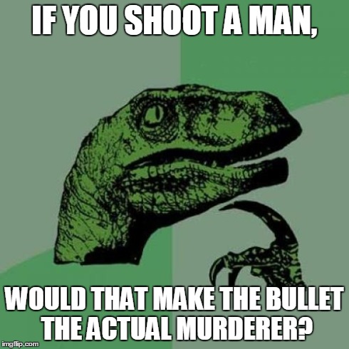 Philosoraptor | IF YOU SHOOT A MAN, WOULD THAT MAKE THE BULLET THE ACTUAL MURDERER? | image tagged in memes,philosoraptor | made w/ Imgflip meme maker