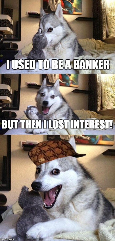 Bad Pun Dog | I USED TO BE A BANKER BUT THEN I LOST INTEREST! | image tagged in memes,bad pun dog,scumbag | made w/ Imgflip meme maker