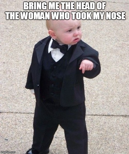 Baby Godfather | BRING ME THE HEAD OF THE WOMAN WHO TOOK MY NOSE | image tagged in memes,baby godfather | made w/ Imgflip meme maker