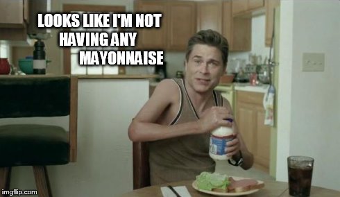 LOOKS LIKE I'M NOT             HAVING ANY                             MAYONNAISE | image tagged in rob lowe | made w/ Imgflip meme maker