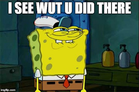 Don't You Squidward Meme | I SEE WUT U DID THERE | image tagged in memes,dont you squidward | made w/ Imgflip meme maker