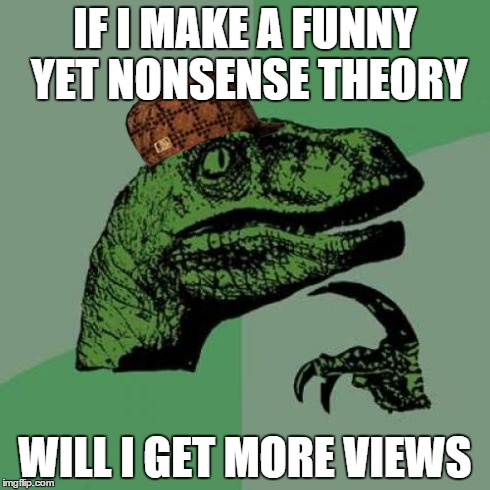 Philosoraptor Meme | IF I MAKE A FUNNY YET NONSENSE THEORY WILL I GET MORE VIEWS | image tagged in memes,philosoraptor,scumbag | made w/ Imgflip meme maker