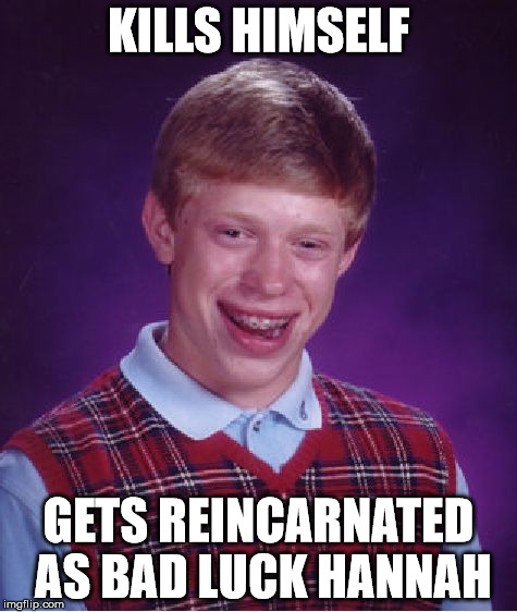 Bad Luck Brian Meme | KILLS HIMSELF GETS REINCARNATED AS BAD LUCK HANNAH | image tagged in memes,bad luck brian | made w/ Imgflip meme maker