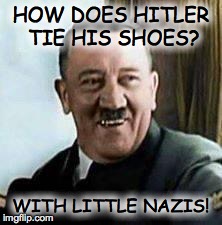 laughing hitler | HOW DOES HITLER TIE HIS SHOES? WITH LITTLE NAZIS! | image tagged in laughing hitler,funny | made w/ Imgflip meme maker