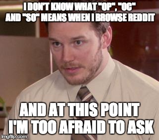 Afraid To Ask Andy | I DON'T KNOW WHAT "OP", "OC" AND "SO" MEANS WHEN I BROWSE REDDIT AND AT THIS POINT I'M TOO AFRAID TO ASK | image tagged in memes,afraid to ask andy | made w/ Imgflip meme maker