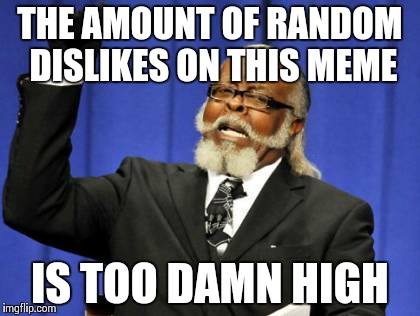 Too Damn High | THE AMOUNT OF RANDOM DISLIKES ON THIS MEME IS TOO DAMN HIGH | image tagged in memes,too damn high | made w/ Imgflip meme maker