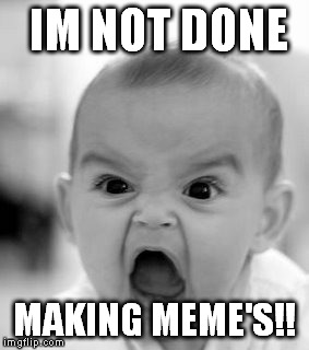 Angry Baby Meme | IM NOT DONE MAKING MEME'S!! | image tagged in memes,angry baby | made w/ Imgflip meme maker