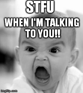 Angry Baby Meme | STFU WHEN I'M TALKING TO YOU!! | image tagged in memes,angry baby | made w/ Imgflip meme maker