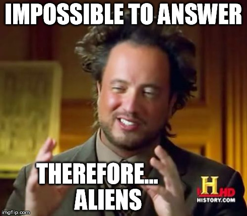 Ancient Aliens Meme | IMPOSSIBLE TO ANSWER THEREFORE...     ALIENS | image tagged in memes,ancient aliens | made w/ Imgflip meme maker